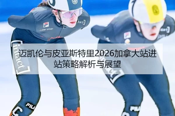 迈凯伦与皮亚斯特里2026加拿大站进站策略解析与展望