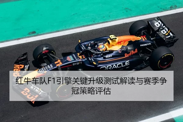 红牛车队F1引擎关键升级测试解读与赛季争冠策略评估