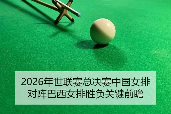 2026年世联赛总决赛中国女排对阵巴西女排胜负关键前瞻